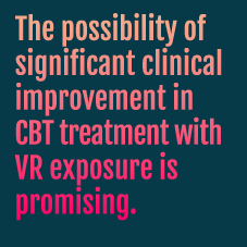 The possibility of significant clinical improvement in CBT treatment with VR exposure is promising.